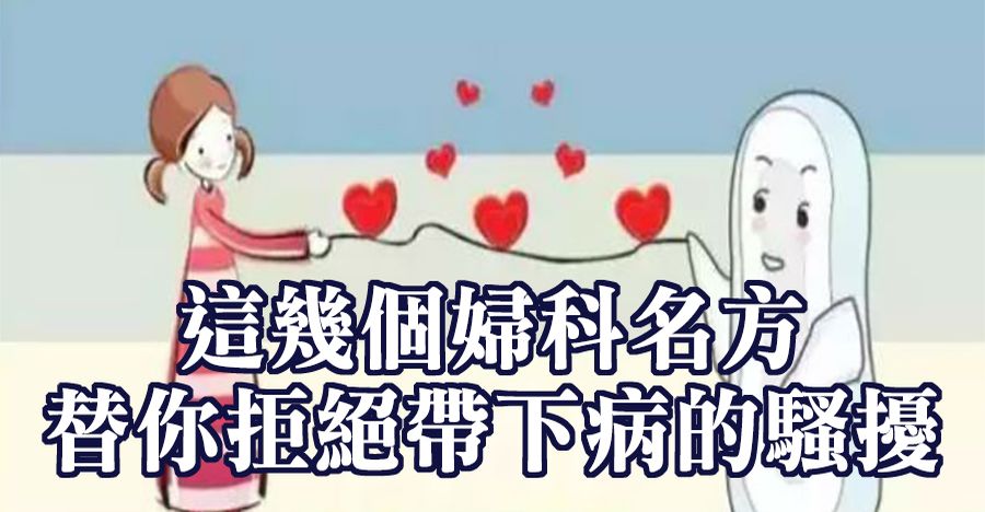 這幾個婦科名方替你拒絕帶下病的騷擾
