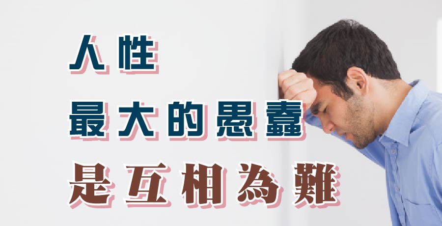 人性最大的愚蠢，是互相為難